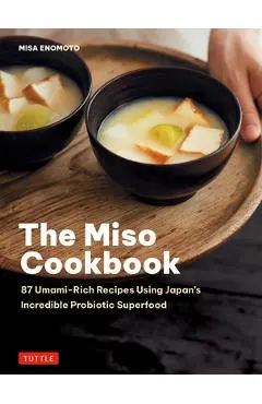 The Miso Cookbook: 87 Umami-Rich Recipes Using Japan's Incredible Probiotic Health Food - Misa Enomoto