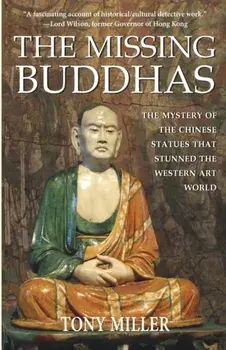 The Missing Buddhas: The mystery of the Chinese Buddhist statues that stunned the Western art world, Paperback/Tony Miller