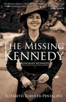 The Missing Kennedy: Rosemary Kennedy and the Secret Bonds of Four Women, Paperback/Elizabeth Koehler-Pentacoff