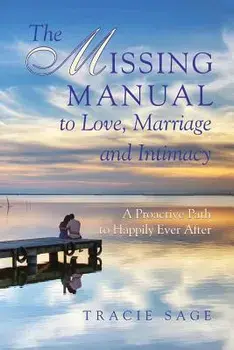The Missing Manual to Love, Marriage and Intimacy: A Proactive Path to Happily Ever After, Paperback/Tracie Sage