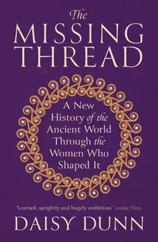 The Missing Thread. A New History of the Ancient World Through the Women Who Shaped It, Paperback/Daisy Dunn