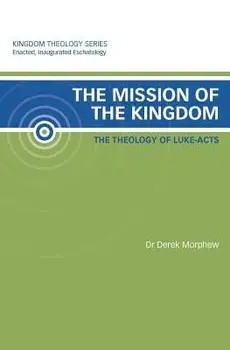 The Mission of the Kingdom: The Theology of Luke-Acts: Kingdom Theology Series, Paperback/Derek Morphew