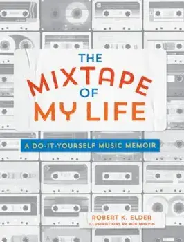 The Mixtape of My Life: A Do-It-Yourself Music Memoir, Paperback/Robert K. Elder