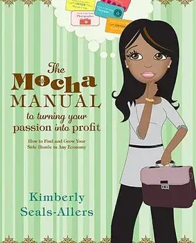 The Mocha Manual to Turning Your Passion Into Profit: How to Find and Grow Your Side Hustle in Any Economy, Paperback/Kimberly Seals-Allers
