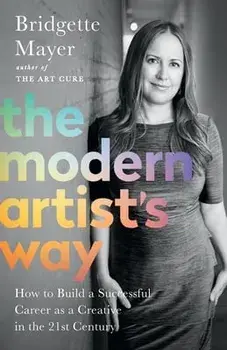 The Modern Artist's Way: How to Build a Successful Career as a Creative in the 21st Century, Paperback/Bridgette Mayer