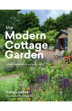 The Modern Cottage Garden: A Fresh Approach to a Classic Style - Greg Loades