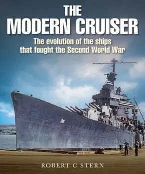 The Modern Cruiser: The Evolution of Ships That Fought the Second World War, Hardcover/Robert C. Stern