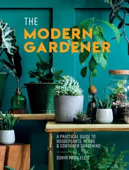 The Modern Gardener. A Practical Guide to Houseplants, Herbs and Container Gardening, Hardback/Sonya Patel Ellis