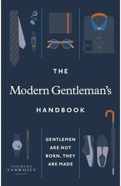 The Modern Gentleman's Handbook: Gentlemen Are Not Born, They Are Made - Charles Tyrwhitt