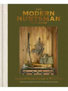 The Modern Huntsman Cookbook. Recipes and Stories Earned in Wild Places, Hardback/The Editors of Modern Huntsman Magazine