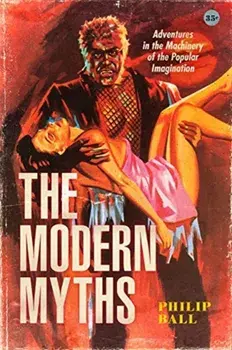 The Modern Myths: Adventures in the Machinery of the Popular Imagination, Hardcover/Philip Ball