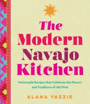 The Modern Navajo Kitchen. Homestyle Recipes that Celebrate the Flavors and Traditions of the Dine, Hardback/Alana Yazzie