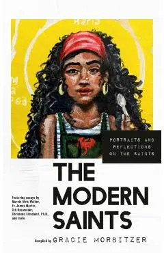 The Modern Saints: Portraits and Reflections on the Saints - Gracie Morbitzer