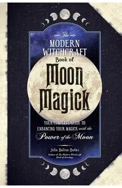 The Modern Witchcraft Book of Moon Magick: Your Complete Guide to Enhancing Your Magick with the Power of the Moon - Julia Halina Hadas