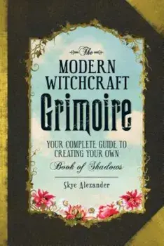 The Modern Witchcraft Grimoire: Your Complete Guide to Creating Your Own Book of Shadows, Hardcover/Skye Alexander