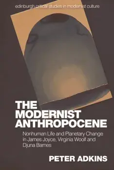 The Modernist Anthropocene. Nonhuman Life and Planetary Change in James Joyce, Virginia Woolf and Djuna Barnes, Paperback/Peter Adkins
