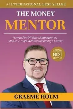 The Money Mentor: How to Pay Off Your Mortgage in as Little as 7 Years Without Becoming a Hermit, Paperback/Graeme Holm