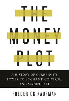 The Money Plot: A History of Currency's Power to Enchant, Control, and Manipulate, Hardcover/Frederick Kaufman