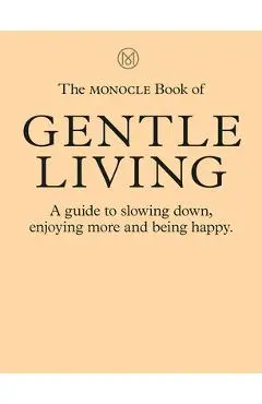 The Monocle Book of Gentle Living: A Guide to Slowing Down, Enjoying More and Being Happy - Tyler Br�l�