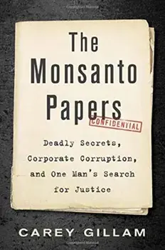 The Monsanto Papers: Deadly Secrets, Corporate Corruption, and One Man's Search for Justice, Hardcover/Carey Gillam