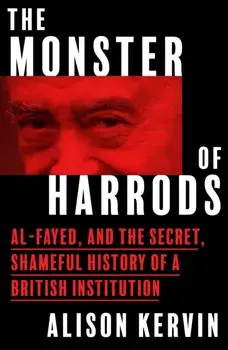 The Monster of Harrods. Al-Fayed and the Secret, Shameful History of a British Institution, Hardback/Alison Kervin