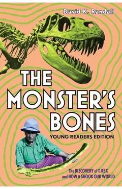 The Monster's Bones (Young Readers Edition): The Discovery of T. Rex and How It Shook Our World - David K. Randall