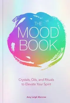 The Mood Book: Crystals, Oils, and Rituals to Elevate Your Spirit, Hardcover/Amy Leigh Mercree