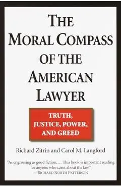 The Moral Compass of the American Lawyer: Truth, Justice, Power, and Greed - Richard A. Zitrin