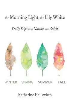 The Morning Light, The Lily White: Daily Dips into Nature and Spirit, Paperback/Katherine Hauswirth
