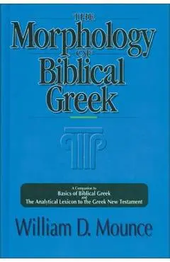 The Morphology of Biblical Greek: A Companion to Basics of Biblical Greek and the Analytical Lexicon to the Greek New Testament - William D. Mounce