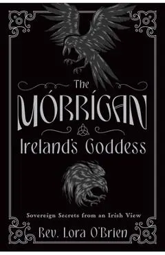 The Morrigan, Ireland's Goddess: Sovereign Secrets from an Irish View - Lora O'brien
