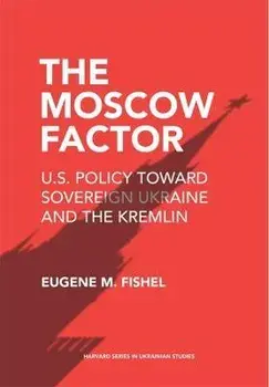 The Moscow Factor. U.S. Policy toward Sovereign Ukraine and the Kremlin, Paperback/Eugene M. Fishel