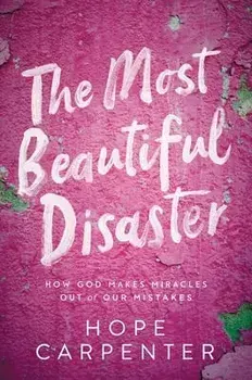 The Most Beautiful Disaster: How God Makes Miracles Out of Our Mistakes, Paperback/Hope Carpenter