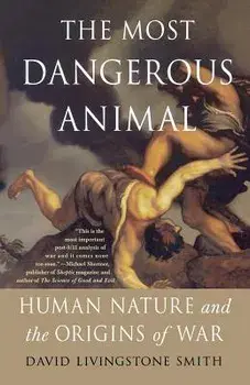 The Most Dangerous Animal: Human Nature and the Origins of War, Paperback/David Livingstone Smith