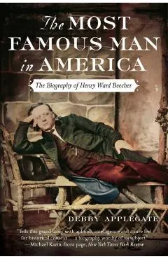 The Most Famous Man in America: The Biography of Henry Ward Beecher - Debby Applegate