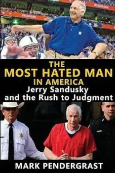 The Most Hated Man in America: Jerry Sandusky and the Rush to Judgment, Paperback/Mark Pendergrast