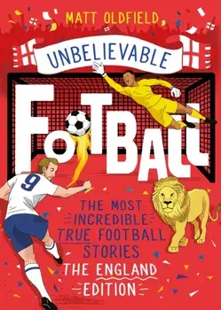 The Most Incredible True Football Stories - The England Edition, Paperback/Matt Oldfield