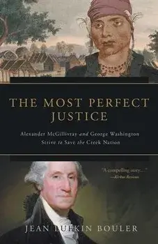 The Most Perfect Justice: Alexander McGillivray and George Washington Strive to Save the Creek Nation, Paperback/Jean Lufkin Bouler