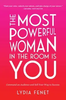 The Most Powerful Woman in the Room Is You: Command an Audience and Sell Your Way to Success, Paperback/Lydia Fenet