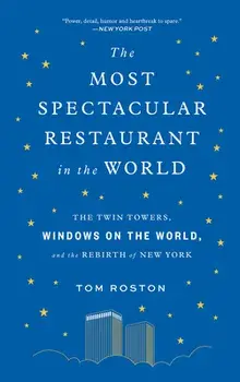 The Most Spectacular Restaurant in the World: The Twin Towers, Windows on the World, and the Rebirth of New York/Tom Roston