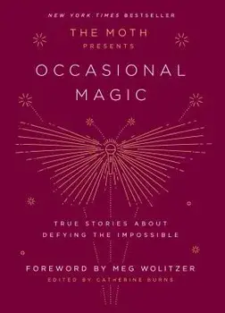 The Moth Presents Occasional Magic: True Stories about Defying the Impossible, Hardcover/Catherine Burns