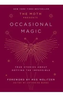 The Moth Presents Occasional Magic: True Stories about Defying the Impossible - Catherine Burns