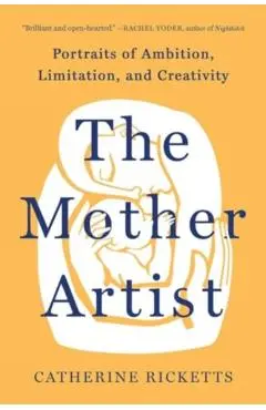 The Mother Artist: Portraits of Ambition, Limitation, and Creativity - Catherine Ricketts