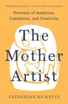 The Mother Artist. Portraits of Ambition, Limitation, and Creativity, Hardback/Catherine Ricketts