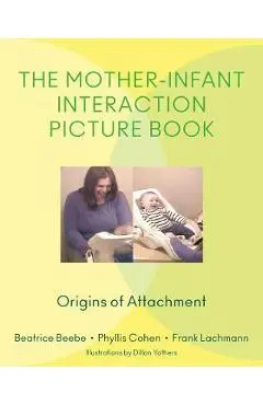 The Mother-Infant Interaction Picture Book: Origins of Attachment - Beatrice Beebe