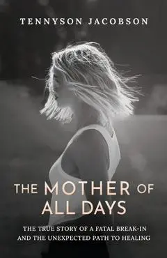 The Mother Of All Days: The True Story Of A Fatal Break-In And The Unexpected Path To Healing - Tennyson Jacobson