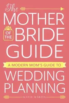 The Mother of the Bride Guide: A Modern Mom's Guide to Wedding Planning, Paperback/Katie Martin