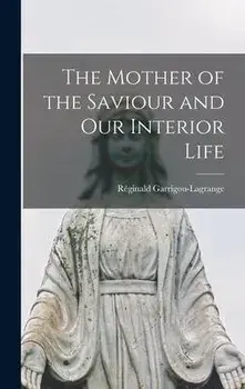 The Mother of the Saviour and Our Interior Life, Hardcover/RéGinald 1877-1 Garrigou-Lagrange