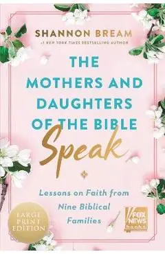 The Mothers and Daughters of the Bible Speak: Lessons on Faith from Nine Biblical Families - Shannon Bream