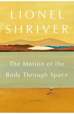 The Motion of the Body Through Space - Lionel Shriver